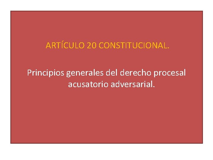 ARTÍCULO 20 CONSTITUCIONAL. Principios generales del derecho procesal acusatorio adversarial. 