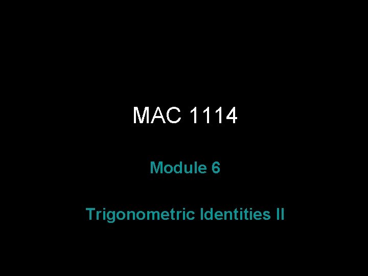 MAC 1114 Module 6 Trigonometric Identities II Rev. S 08 