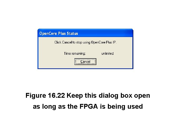 Figure 16. 22 Keep this dialog box open as long as the FPGA is