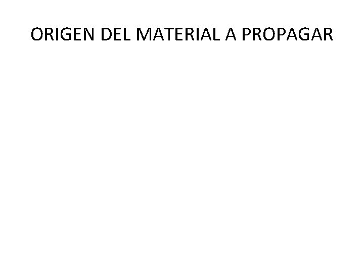 ORIGEN DEL MATERIAL A PROPAGAR 