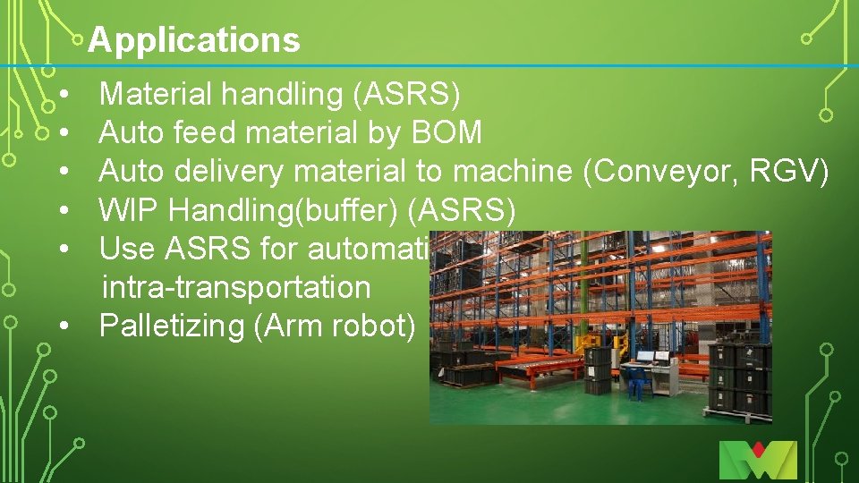 Applications • • • Material handling (ASRS) Auto feed material by BOM Auto delivery