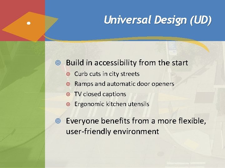 Universal Design (UD) Build in accessibility from the start Curb cuts in city streets Universal Design (UD) Build in accessibility from the start Curb cuts in city streets