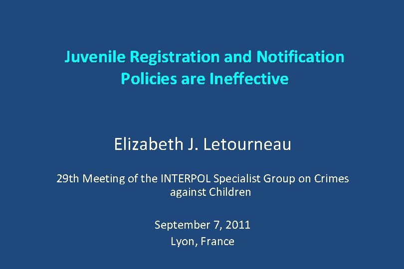 Juvenile Registration and Notification Policies are Ineffective Elizabeth J. Letourneau 29 th Meeting of