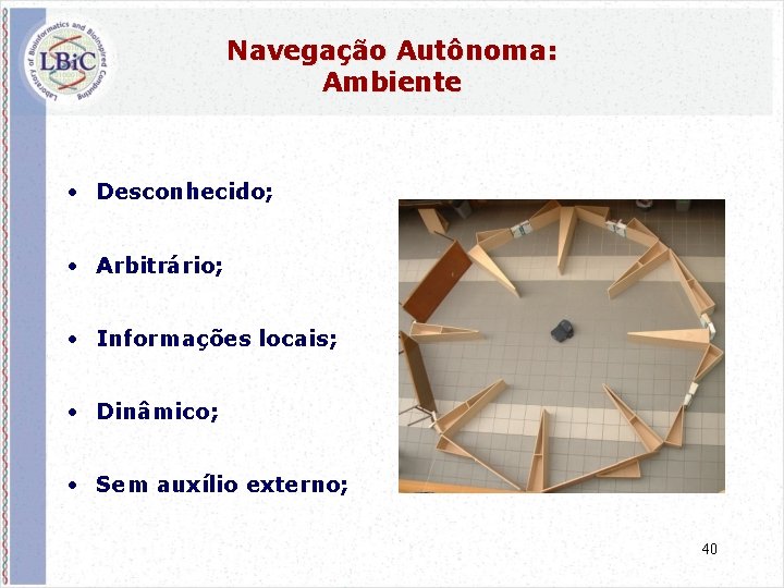 Navegação Autônoma: Ambiente • Desconhecido; • Arbitrário; • Informações locais; • Dinâmico; • Sem