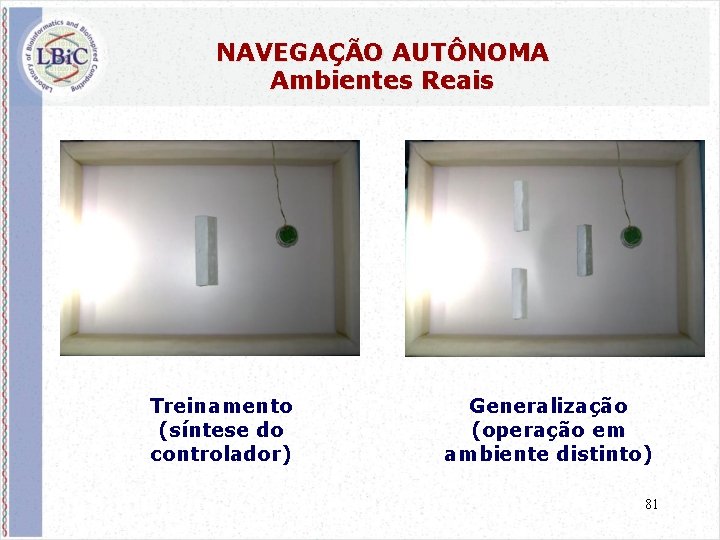 NAVEGAÇÃO AUTÔNOMA Ambientes Reais Treinamento (síntese do controlador) Generalização (operação em ambiente distinto) 81