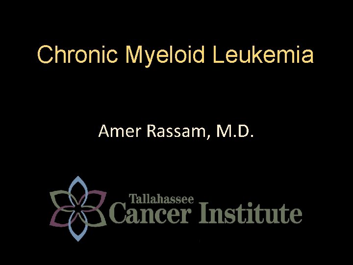 Chronic Myeloid Leukemia Amer Rassam, M. D. 