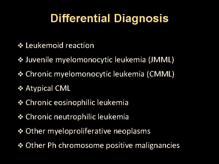 Differential Diagnosis v Leukemoid reaction v Juvenile myelomonocytic leukemia (JMML) v Chronic myelomonocytic leukemia