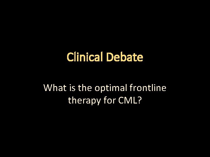 Clinical Debate What is the optimal frontline therapy for CML? 