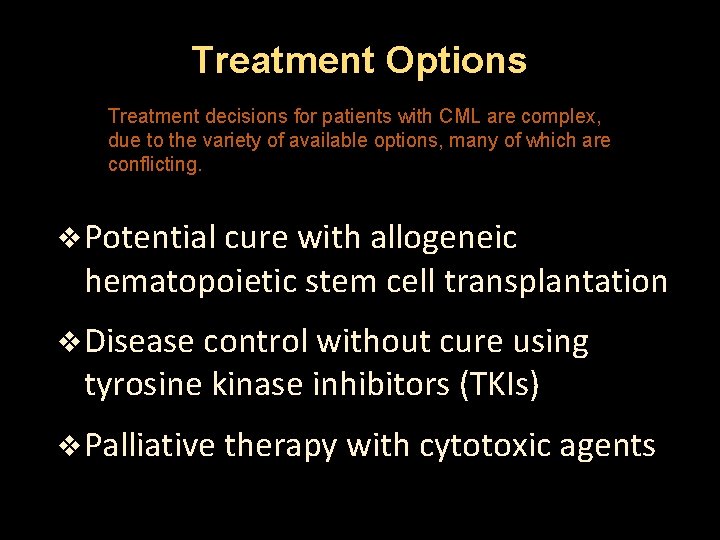 Treatment Options Treatment decisions for patients with CML are complex, due to the variety