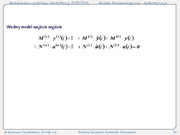 Modelowanie i podstawy identyfikacji 2015/2016 Modele fenomenologiczne - dyskretyzacja Weźmy model wejście wyjście Kazimierz