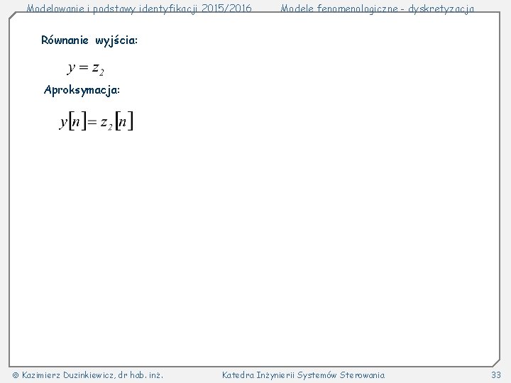 Modelowanie i podstawy identyfikacji 2015/2016 Modele fenomenologiczne - dyskretyzacja Równanie wyjścia: Aproksymacja: Kazimierz Duzinkiewicz,