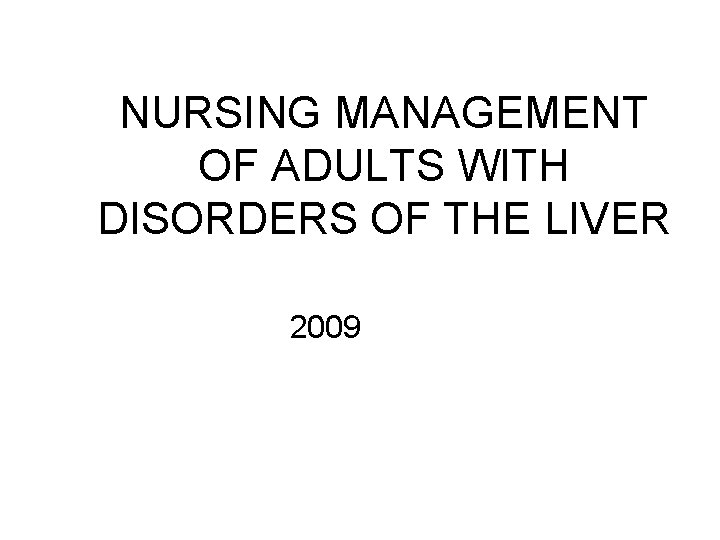 NURSING MANAGEMENT OF ADULTS WITH DISORDERS OF THE LIVER 2009 NURSING MANAGEMENT OF ADULTS WITH DISORDERS OF THE LIVER 2009