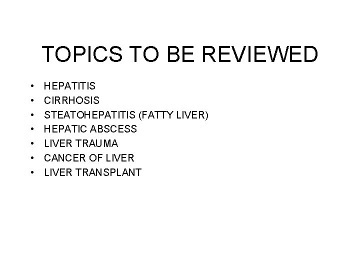 TOPICS TO BE REVIEWED • • HEPATITIS CIRRHOSIS STEATOHEPATITIS (FATTY LIVER) HEPATIC ABSCESS LIVER TOPICS TO BE REVIEWED • • HEPATITIS CIRRHOSIS STEATOHEPATITIS (FATTY LIVER) HEPATIC ABSCESS LIVER