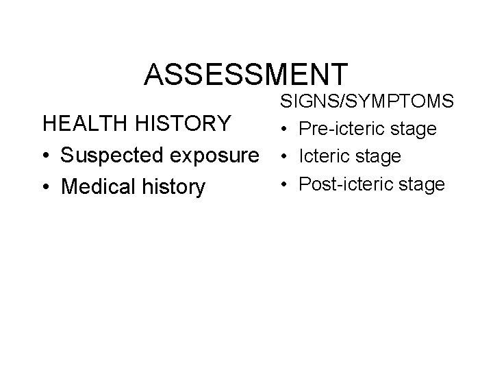 ASSESSMENT HEALTH HISTORY • Suspected exposure • Medical history SIGNS/SYMPTOMS • Pre-icteric stage • ASSESSMENT HEALTH HISTORY • Suspected exposure • Medical history SIGNS/SYMPTOMS • Pre-icteric stage •