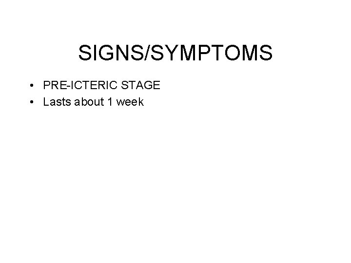 SIGNS/SYMPTOMS • PRE-ICTERIC STAGE • Lasts about 1 week SIGNS/SYMPTOMS • PRE-ICTERIC STAGE • Lasts about 1 week