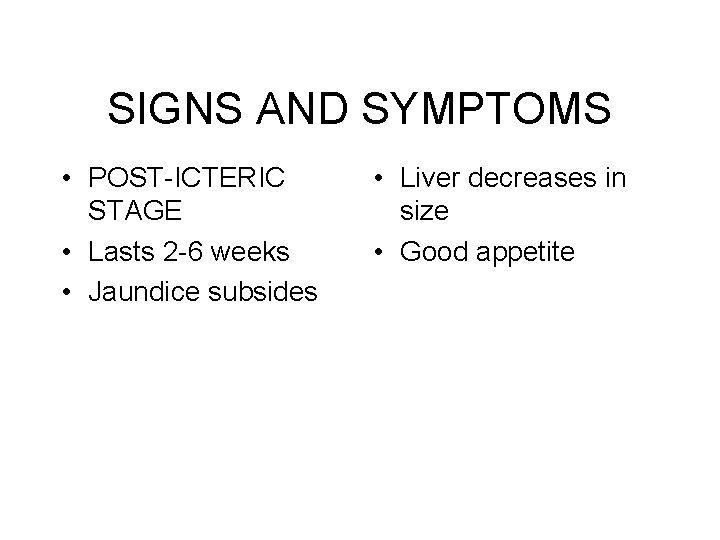 SIGNS AND SYMPTOMS • POST-ICTERIC STAGE • Lasts 2 -6 weeks • Jaundice subsides SIGNS AND SYMPTOMS • POST-ICTERIC STAGE • Lasts 2 -6 weeks • Jaundice subsides