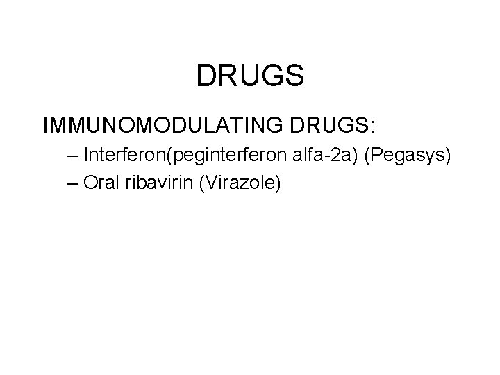 DRUGS IMMUNOMODULATING DRUGS: – Interferon(peginterferon alfa-2 a) (Pegasys) – Oral ribavirin (Virazole) DRUGS IMMUNOMODULATING DRUGS: – Interferon(peginterferon alfa-2 a) (Pegasys) – Oral ribavirin (Virazole)