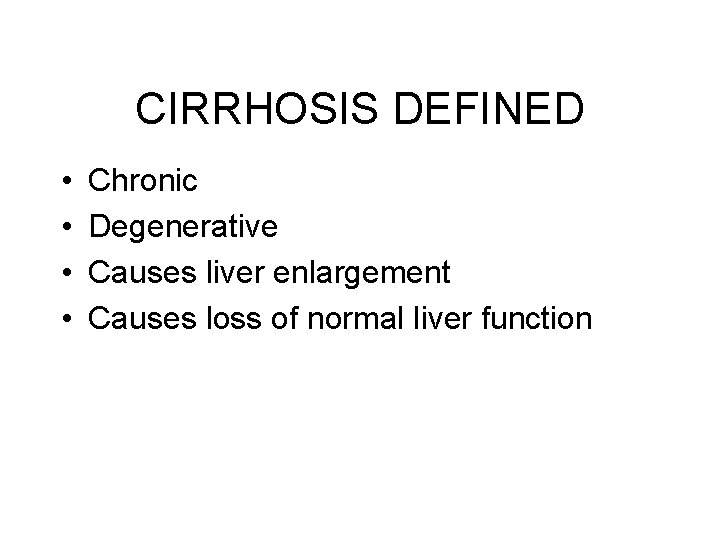 CIRRHOSIS DEFINED • • Chronic Degenerative Causes liver enlargement Causes loss of normal liver CIRRHOSIS DEFINED • • Chronic Degenerative Causes liver enlargement Causes loss of normal liver