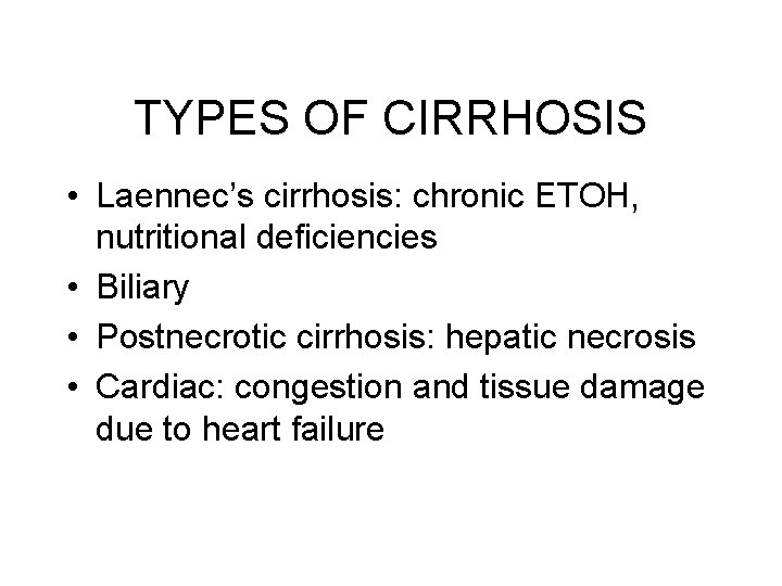 TYPES OF CIRRHOSIS • Laennec’s cirrhosis: chronic ETOH, nutritional deficiencies • Biliary • Postnecrotic TYPES OF CIRRHOSIS • Laennec’s cirrhosis: chronic ETOH, nutritional deficiencies • Biliary • Postnecrotic