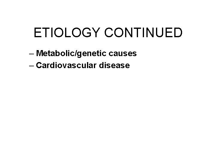 ETIOLOGY CONTINUED – Metabolic/genetic causes – Cardiovascular disease ETIOLOGY CONTINUED – Metabolic/genetic causes – Cardiovascular disease