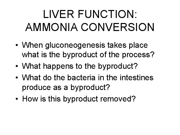 LIVER FUNCTION: AMMONIA CONVERSION • When gluconeogenesis takes place what is the byproduct of LIVER FUNCTION: AMMONIA CONVERSION • When gluconeogenesis takes place what is the byproduct of