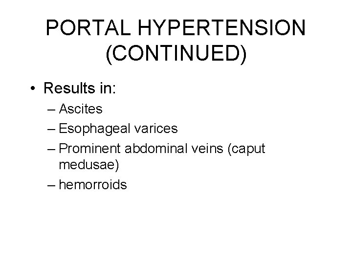PORTAL HYPERTENSION (CONTINUED) • Results in: – Ascites – Esophageal varices – Prominent abdominal PORTAL HYPERTENSION (CONTINUED) • Results in: – Ascites – Esophageal varices – Prominent abdominal