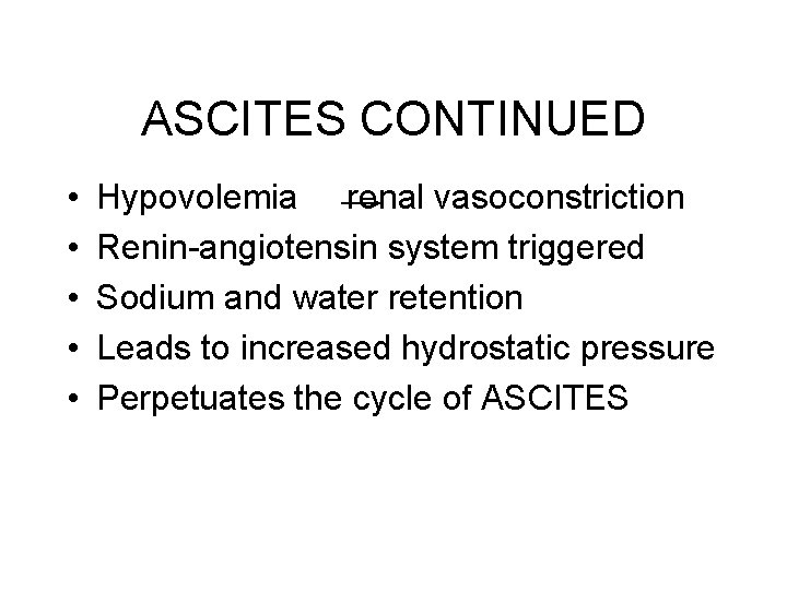 ASCITES CONTINUED • • • Hypovolemia renal vasoconstriction Renin-angiotensin system triggered Sodium and water ASCITES CONTINUED • • • Hypovolemia renal vasoconstriction Renin-angiotensin system triggered Sodium and water