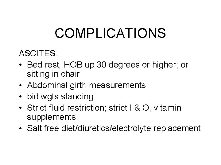 COMPLICATIONS ASCITES: • Bed rest, HOB up 30 degrees or higher; or sitting in COMPLICATIONS ASCITES: • Bed rest, HOB up 30 degrees or higher; or sitting in