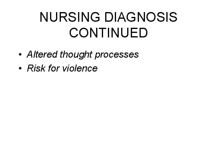 NURSING DIAGNOSIS CONTINUED • Altered thought processes • Risk for violence NURSING DIAGNOSIS CONTINUED • Altered thought processes • Risk for violence