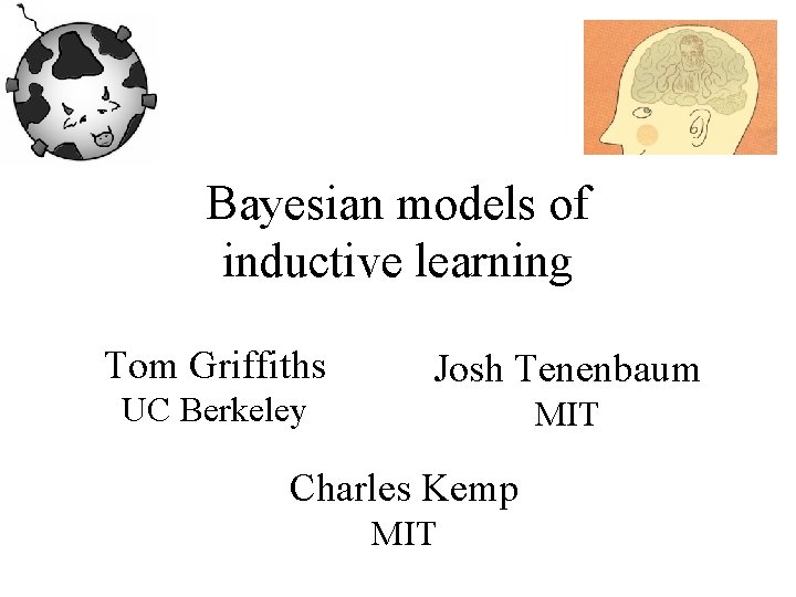 Bayesian models of inductive learning Tom Griffiths UC Berkeley Josh Tenenbaum MIT Charles Kemp