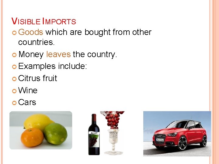 VISIBLE IMPORTS Goods which are bought from other countries. Money leaves the country. Examples VISIBLE IMPORTS Goods which are bought from other countries. Money leaves the country. Examples