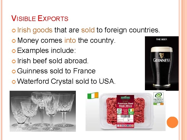 VISIBLE EXPORTS Irish goods that are sold to foreign countries. Money comes into the VISIBLE EXPORTS Irish goods that are sold to foreign countries. Money comes into the