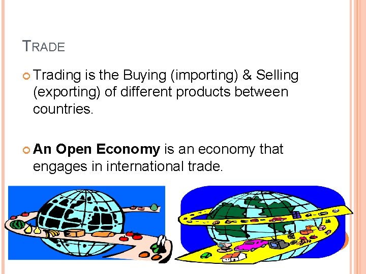 TRADE Trading is the Buying (importing) & Selling (exporting) of different products between countries. TRADE Trading is the Buying (importing) & Selling (exporting) of different products between countries.