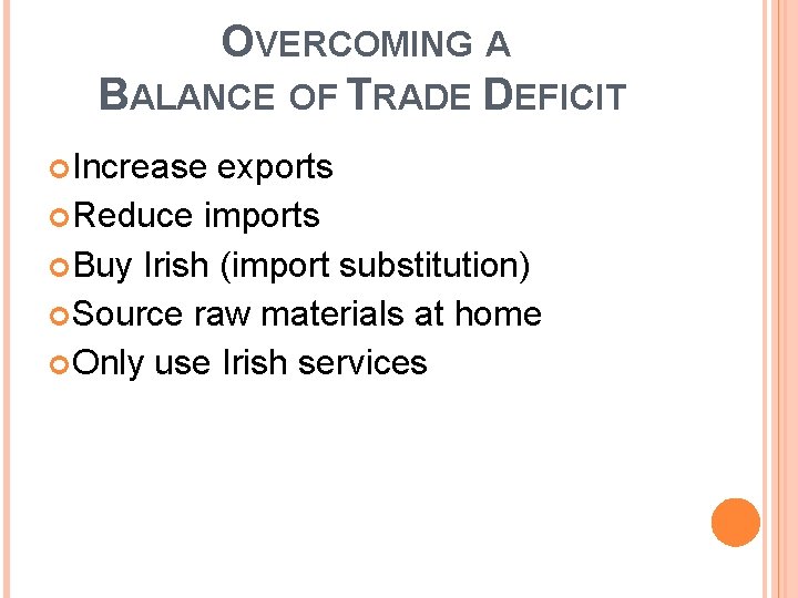 OVERCOMING A BALANCE OF TRADE DEFICIT Increase exports Reduce imports Buy Irish (import substitution) OVERCOMING A BALANCE OF TRADE DEFICIT Increase exports Reduce imports Buy Irish (import substitution)