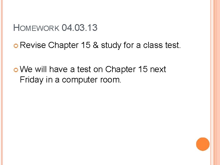 HOMEWORK 04. 03. 13 Revise Chapter 15 & study for a class test. We