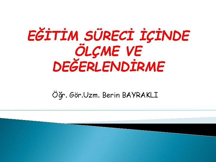 EĞİTİM SÜRECİ İÇİNDE ÖLÇME VE DEĞERLENDİRME Öğr. Gör. Uzm. Berin BAYRAKLI EĞİTİM SÜRECİ İÇİNDE ÖLÇME VE DEĞERLENDİRME Öğr. Gör. Uzm. Berin BAYRAKLI