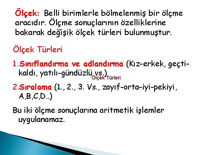 Ölçek: Belli birimlerle bölmelenmiş bir ölçme aracıdır. Ölçme sonuçlarının özelliklerine bakarak değişik ölçek türleri Ölçek: Belli birimlerle bölmelenmiş bir ölçme aracıdır. Ölçme sonuçlarının özelliklerine bakarak değişik ölçek türleri