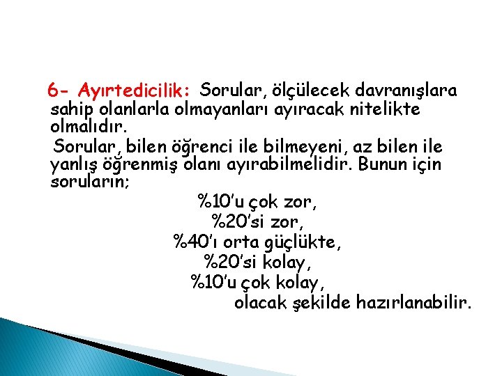 6 - Ayırtedicilik: Sorular, ölçülecek davranışlara sahip olanlarla olmayanları ayıracak nitelikte olmalıdır. Sorular, bilen 6 - Ayırtedicilik: Sorular, ölçülecek davranışlara sahip olanlarla olmayanları ayıracak nitelikte olmalıdır. Sorular, bilen