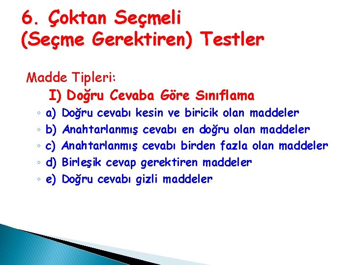 6. Çoktan Seçmeli (Seçme Gerektiren) Testler Madde Tipleri: I) Doğru Cevaba Göre Sınıflama ◦ 6. Çoktan Seçmeli (Seçme Gerektiren) Testler Madde Tipleri: I) Doğru Cevaba Göre Sınıflama ◦