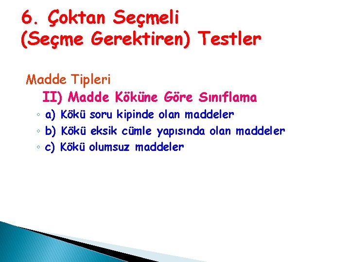 6. Çoktan Seçmeli (Seçme Gerektiren) Testler Madde Tipleri II) Madde Köküne Göre Sınıflama ◦ 6. Çoktan Seçmeli (Seçme Gerektiren) Testler Madde Tipleri II) Madde Köküne Göre Sınıflama ◦
