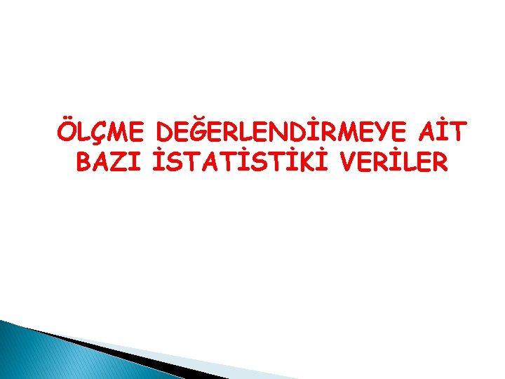 ÖLÇME DEĞERLENDİRMEYE AİT BAZI İSTATİSTİKİ VERİLER ÖLÇME DEĞERLENDİRMEYE AİT BAZI İSTATİSTİKİ VERİLER