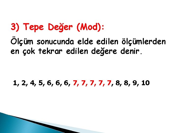 3) Tepe Değer (Mod): Ölçüm sonucunda elde edilen ölçümlerden en çok tekrar edilen değere 3) Tepe Değer (Mod): Ölçüm sonucunda elde edilen ölçümlerden en çok tekrar edilen değere