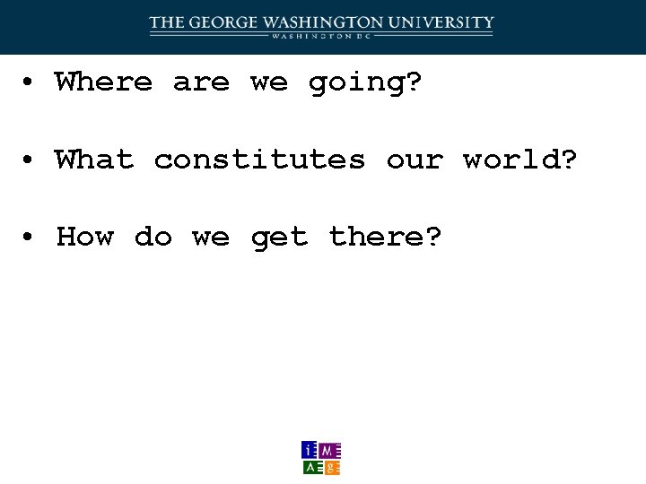  • Where are we going? • What constitutes our world? • How do