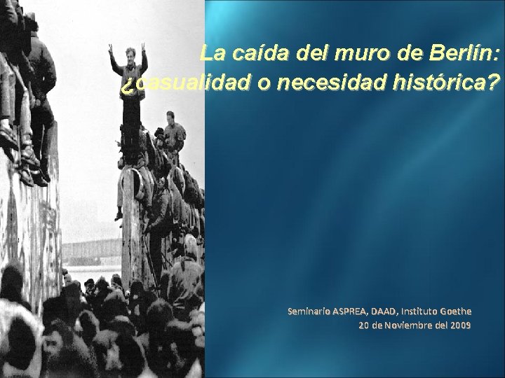 La caída del muro de Berlín: ¿casualidad o necesidad histórica? Seminario ASPREA, DAAD, Instituto