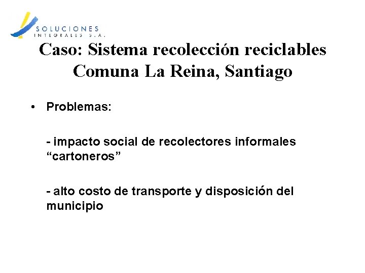 Caso: Sistema recolección reciclables Comuna La Reina, Santiago • Problemas: - impacto social de