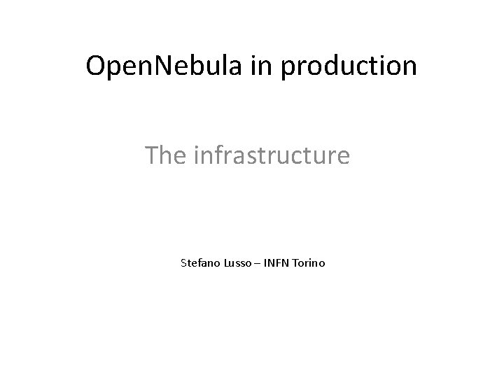 Open. Nebula in production The infrastructure Stefano Lusso – INFN Torino 