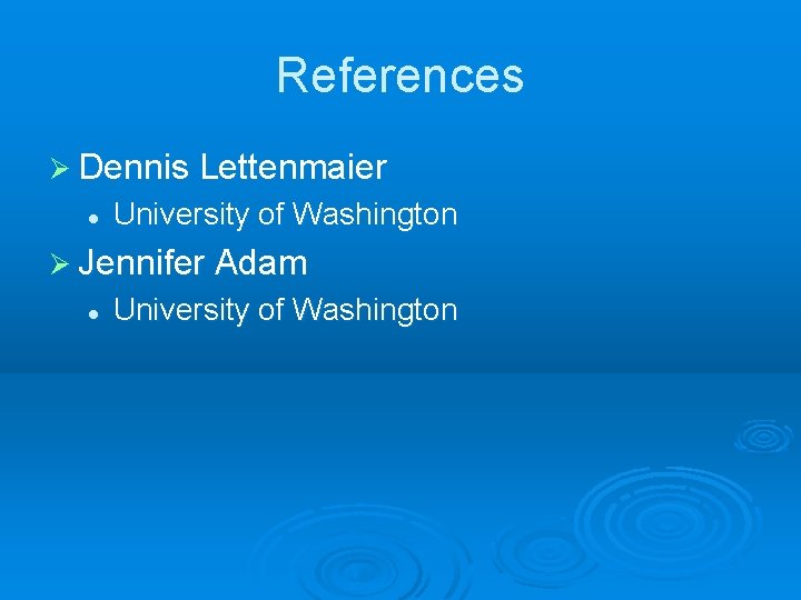 References Ø Dennis Lettenmaier l University of Washington Ø Jennifer Adam l University of