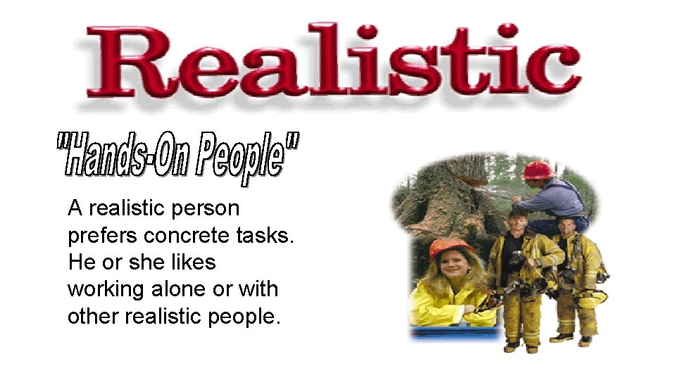 A realistic person prefers concrete tasks. He or she likes working alone or with