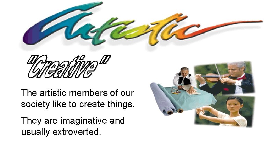 The artistic members of our society like to create things. They are imaginative and
