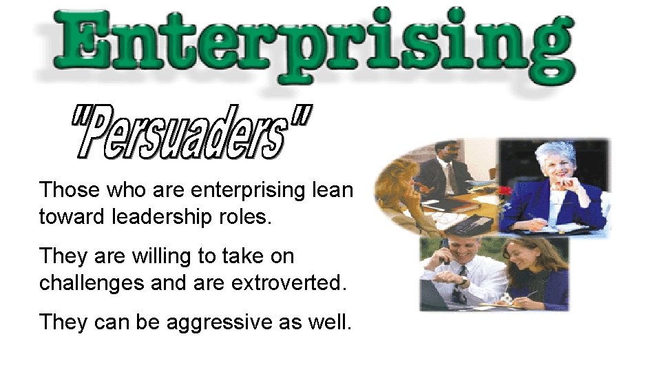 Those who are enterprising lean toward leadership roles. They are willing to take on